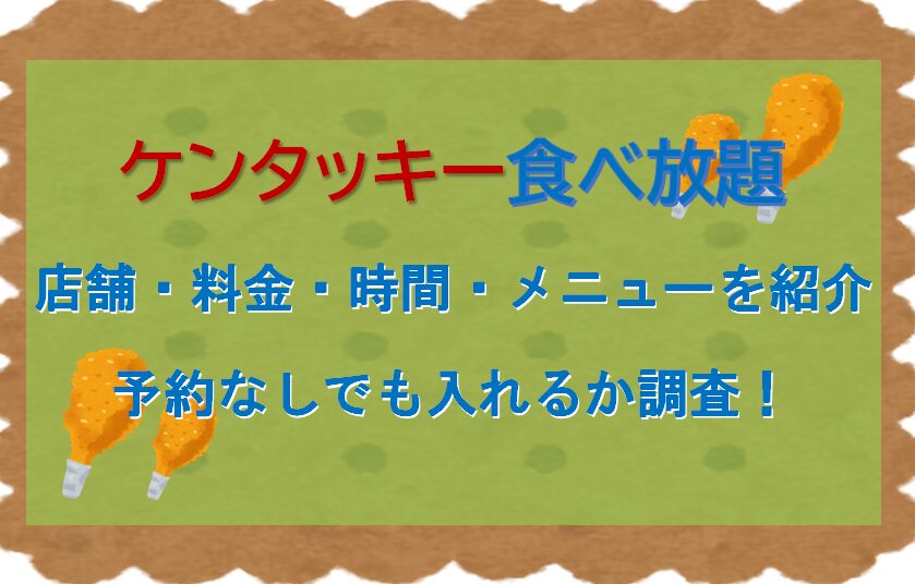 ケンタッキー食べ放題店舗・料金・時間・メニューを紹介/予約なしでも入れるか調査！