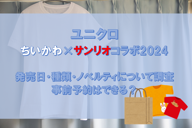 ユニクロ×ちいかわ×サンリオコラボ2024発売日・種類・ノベルティについて調査/事前予約はできる？